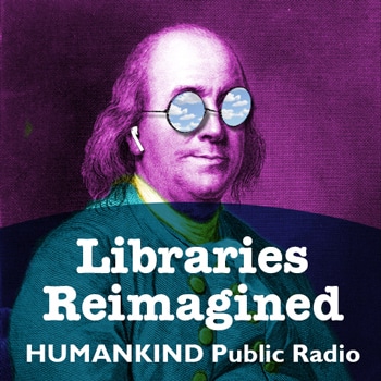 Libraries Reimagined: A HUMANKIND Public Radio Special